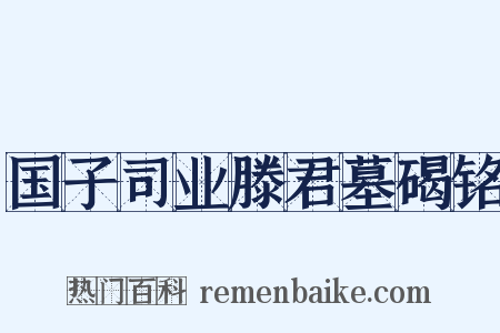 国子司业滕君墓碣铭是什么意思的图片